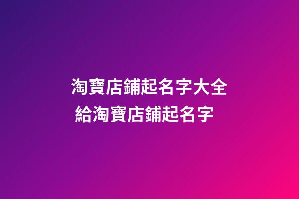 淘寶店鋪起名字大全 給淘寶店鋪起名字